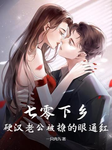 七零下乡,硬汉老公被撩的眼通红